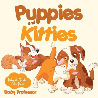 Puppies and Kitties-Baby & Toddler Color Books by Baby Professor