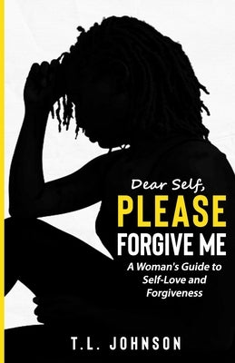 Dear Self, Please Forgive Me: A Woman's Guide to Self-Love and Forgiveness by Wood, Melissa