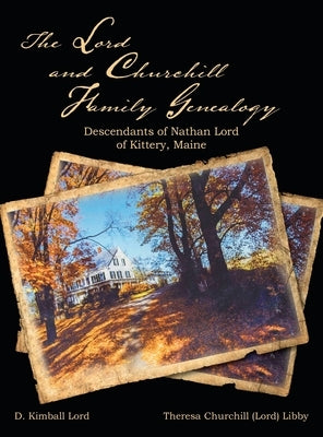 The Lord and Churchill Family Genealogy: Descendants of Nathan Lord of Kittery, Maine by Lord, D. Kimball
