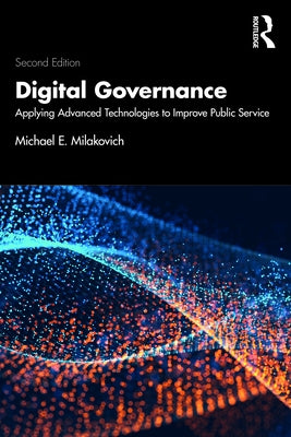 Digital Governance: Applying Advanced Technologies to Improve Public Service by Milakovich, Michael E.