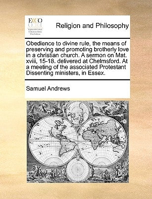Obedience to Divine Rule, the Means of Preserving and Promoting Brotherly Love in a Christian Church. a Sermon on Mat. XVIII, 15-18. Delivered at Chel by Andrews, Samuel