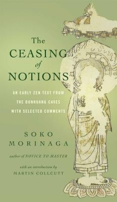 The Ceasing of Notions: An Early Zen Text from the Dunhuang Caves with Selected Comments by Morinaga, Soko