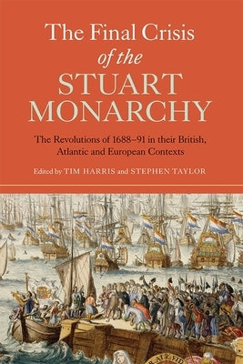 The Final Crisis of the Stuart Monarchy: The Revolutions of 1688-91 in Their British, Atlantic and European Contexts by Harris, Tim