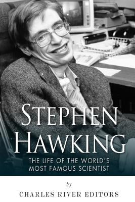 Stephen Hawking: The Life of the World's Most Famous Scientist by Charles River Editors
