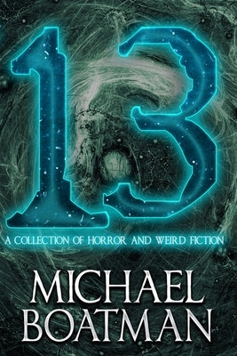 13: A Collection of Horror and Weird Fiction by Boatman, Michael