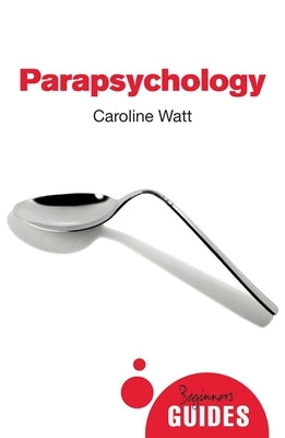 Parapsychology: A Beginner's Guide by Watt, Caroline