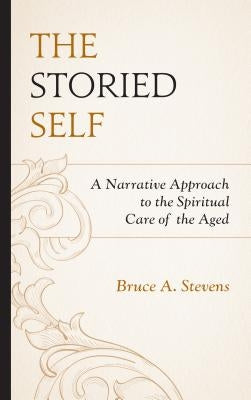 The Storied Self: A Narrative Approach to the Spiritual Care of the Aged by Stevens, Bruce A.