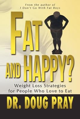 Fat and Happy? Weight Loss Strategies for People Who Love to Eat by Pray, Doug