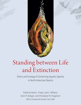 Standing Between Life and Extinction: Ethics and Ecology of Conserving Aquatic Species in North American Deserts by Propst, David L.