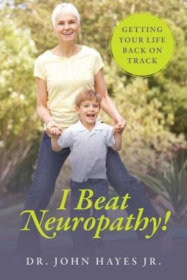 I Beat Neuropathy! Getting Your Life Back On Track by Hayes Jr, John