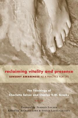 Reclaiming Vitality and Presence: Sensory Awareness as a Practice for Life by Selver, Charlotte