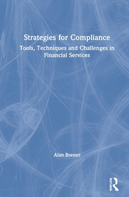 Strategies for Compliance: Tools, Techniques and Challenges in Financial Services by Brener, Alan