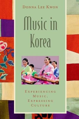 Music in Korea: Experiencing Music, Expressing Culture [With CD (Audio)] by Lee Kwon, Donna