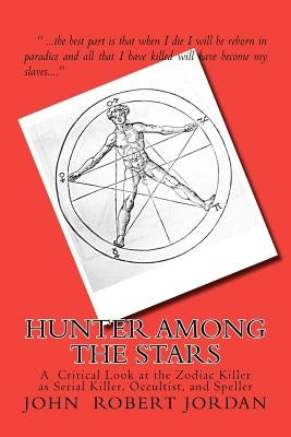 Hunter Among the Stars: A Critical Look at the Zodiac Killer as Serial Killer, Occultist, and Speller by Jordan, John Robert