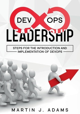 DevOps Leadership - Steps For the Introduction and Implementation of DevOps: Successful Transformation from Silo to Value Chain by Adams, Martin J.