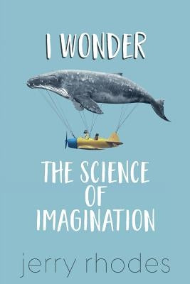 I Wonder...: The Science of Imagination by Rhodes, J. D.