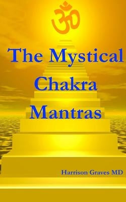 The Mystical Chakra Mantras: How To Balance Your Own Chakras With Mantra Yoga by Graves MD, Harrison