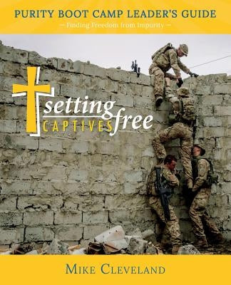 Setting Captives Free: Purity Boot Camp Leadership Guide by Cleveland, Mike