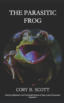 The Parasitic Frog: By Sharing Courage, Love, and Hope, We Find a Future Never Imagined by Scott, Cory B.