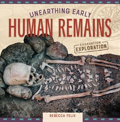 Unearthing Early Human Remains by Felix, Rebecca