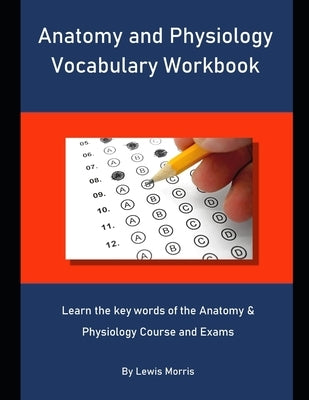Anatomy and Physiology Vocabulary Workbook: Learn the key words of the Anatomy & Physiology Course and Exams by Morris, Lewis