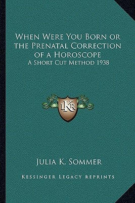 When Were You Born or the Prenatal Correction of a Horoscope: A Short Cut Method 1938 by Sommer, Julia K.