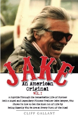 Jake: An American Original. Volume 1.: The Life of the Legendary Biker, Bodybuilder, and Hell's Angel by Gallant, Cliff