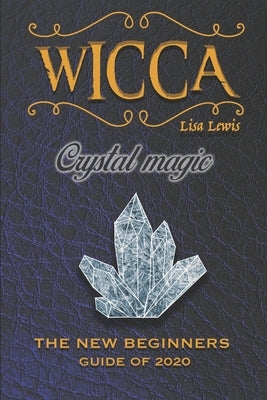 Wicca Crystal Magic: The New Book of 2020, a Beginner's Guide for Wiccan or Other Practitioner of Witchcraft With Simple Crystal and Stone by Lewis, Lisa