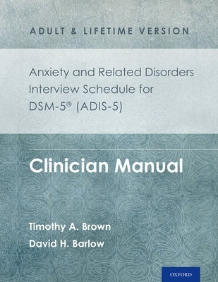 Anxiety and Related Disorders Interview Schedule for Dsm-5(r) (Adis-5) - Adult and Lifetime Version: Clinician Manual by Brown, Timothy A.