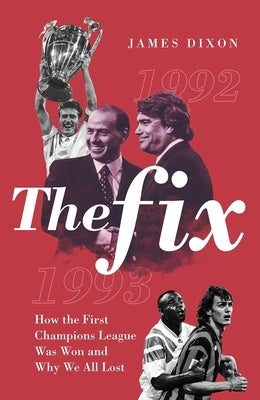 The Fix: How the First Champions League Was Won and Why We All Lost by Dixon, James