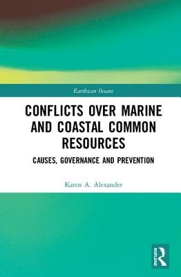 Conflicts Over Marine and Coastal Common Resources: Causes, Governance and Prevention by Alexander, Karen A.