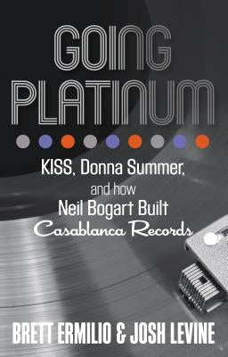 Going Platinum: Kiss, Donna Summer, and How Neil Bogart Built Casablanca Records by Ermilio, Brett