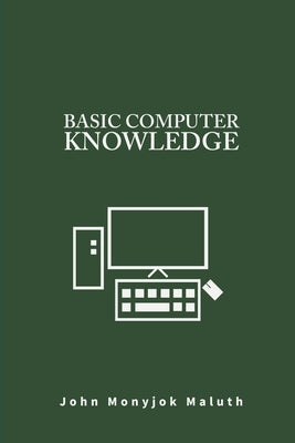 Basic Computer Knowledge by Maluth, John Monyjok
