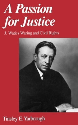 A Passion for Justice: J. Waties Waring and Civil Rights by Yarbrough, Tinsley E.