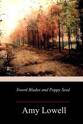 Sword Blades and Poppy Seed by Lowell, Amy