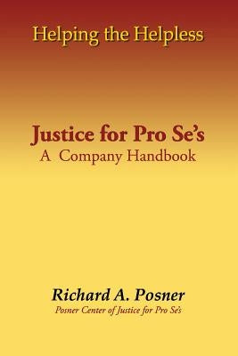 Helping the Helpless: Justice for Pro Se's: A Company Handbook by Posner, Richard a.