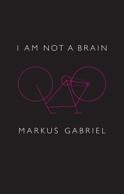 I Am Not a Brain: Philosophy of Mind for the 21st Century by Gabriel, Markus