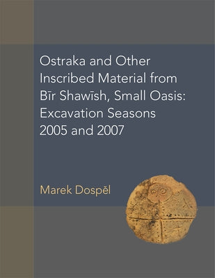 Ostraka and Other Inscribed Material from Bir Shawish, Small Oasis: Excavation Seasons 2005 and 2007 Volume 54 by Dospel, Marek