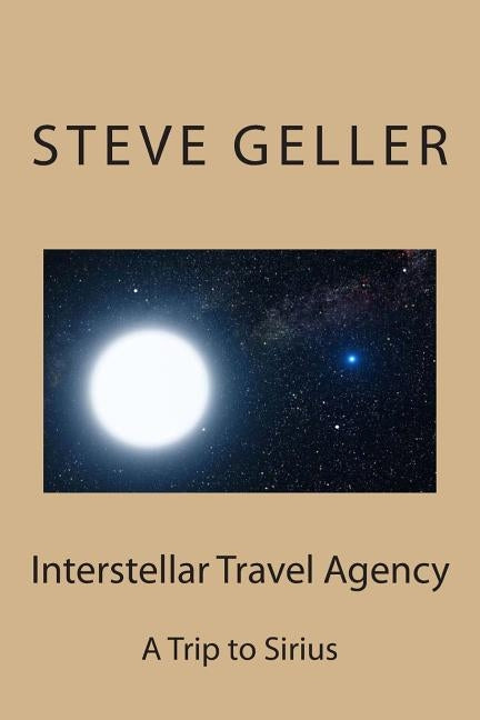 Interstellar Travel Agency: A Sirius Tourist Trip by Geller, Steve