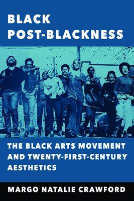 Black Post-Blackness: The Black Arts Movement and Twenty-First-Century Aesthetics by Crawford, Margo Natalie