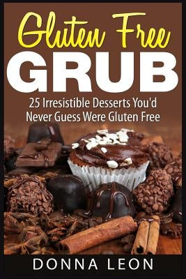 Gluten Free Grub: 25 Irresistible Desserts You'd Never Guess Were Gluten Free by Leon, Donna