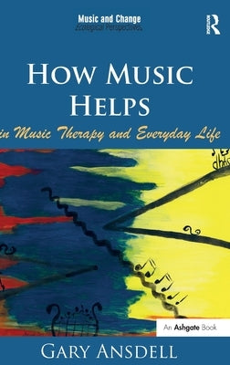 How Music Helps in Music Therapy and Everyday Life. by Gary Ansdell by Ansdell, Gary