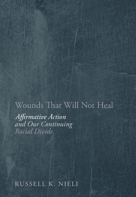 Wounds That Will Not Heal: Affirmative Action and Our Continuing Racial Divide by Nieli, Russell K.