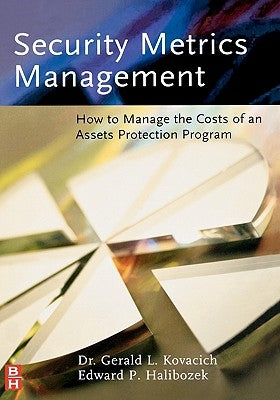 Security Metrics Management: How to Manage the Costs of an Assets Protection Program by Kovacich, Gerald L.
