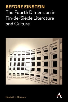 Before Einstein: The Fourth Dimension in Fin-De-Siècle Literature and Culture by Throesch, Elizabeth L.