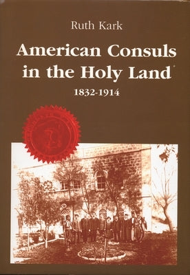 American Consuls in the Holy Land: 1832-1914 by Kark
