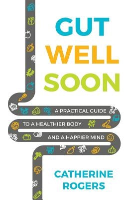 Gut Well Soon: A Practical Guide to a Healthier Body and a Happier Mind by Rogers, Catherine