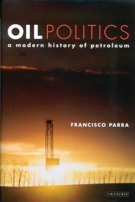 Oil Politics: A Modern History of Petroleum by Parra, Francisco