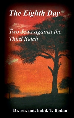 The Eighth Day - Two Jews against The Third Reich: Holocaust, the World's Biggest Mysteries and the other Final Solution by Bodan, Rer Nat Habil Tim