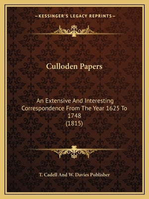 Culloden Papers: An Extensive And Interesting Correspondence From The Year 1625 To 1748 (1815) by T. Cadell and W. Davies Publisher